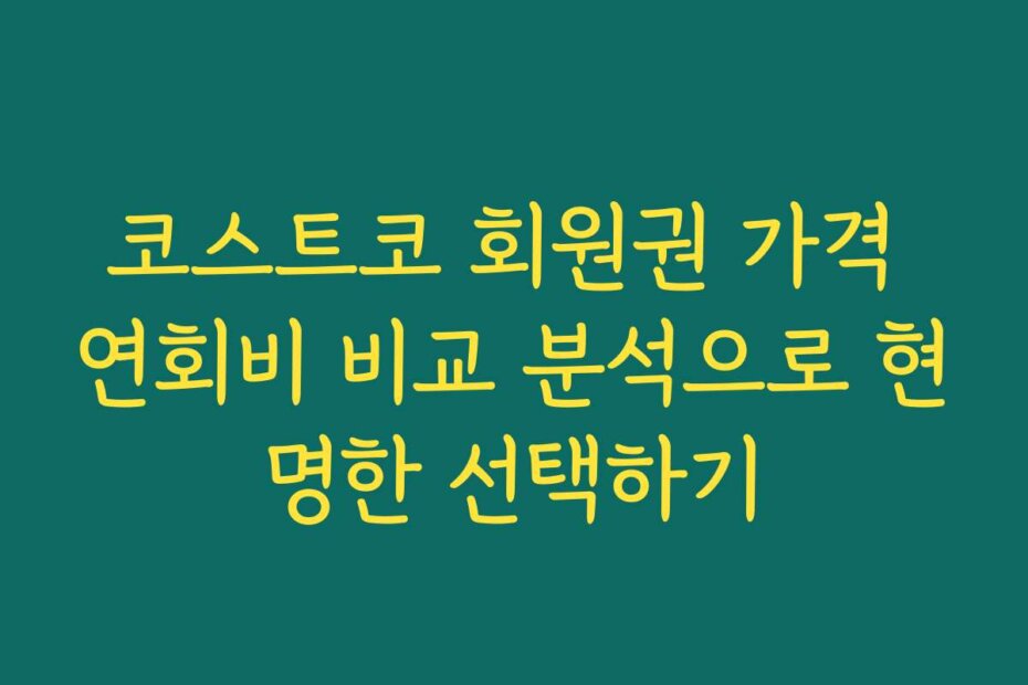 코스트코 회원권 가격 연회비 비교 분석으로 현명한 선택하기