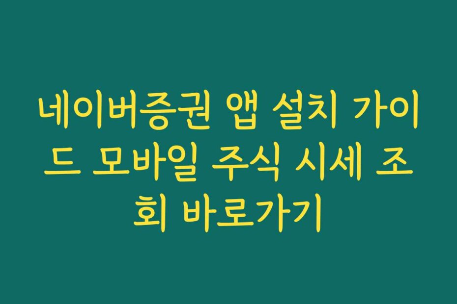 네이버증권 앱 설치 가이드 모바일 주식 시세 조회 바로가기