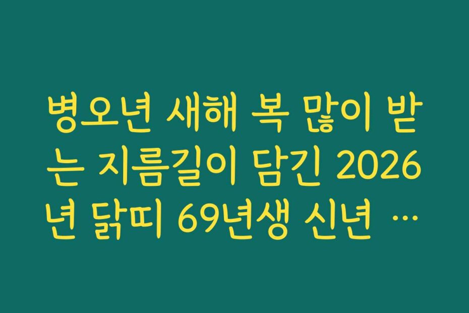 병오년 새해 복 많이 받는 지름길이 담긴 2026년 닭띠 69년생 신년 운세