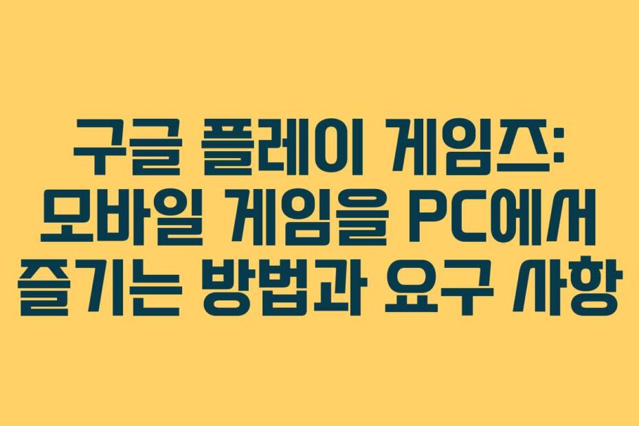구글 플레이 게임즈: 모바일 게임을 PC에서 즐기는 방법과 요구 사항