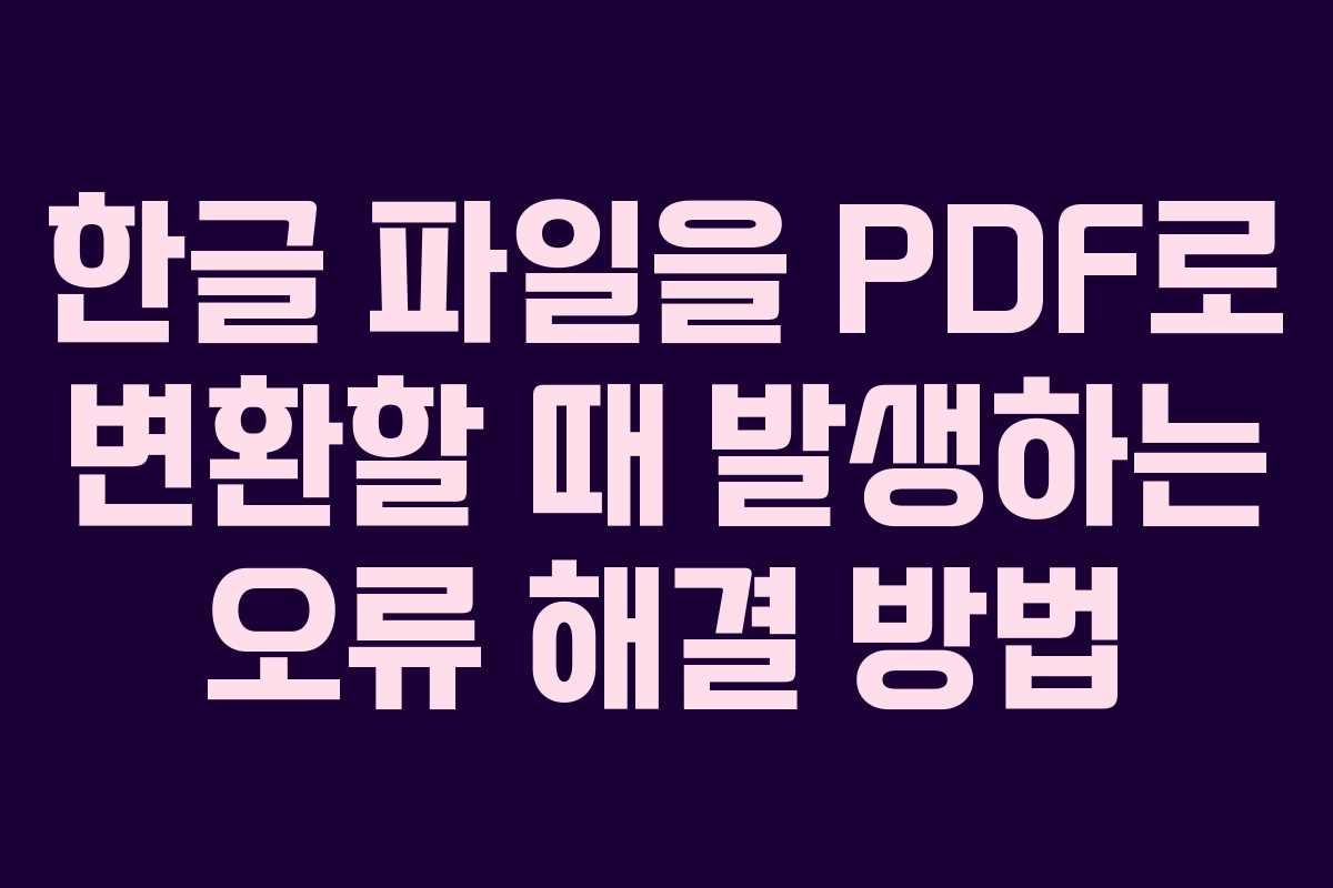 한글 파일을 PDF로 변환할 때 발생하는 오류 해결 방법