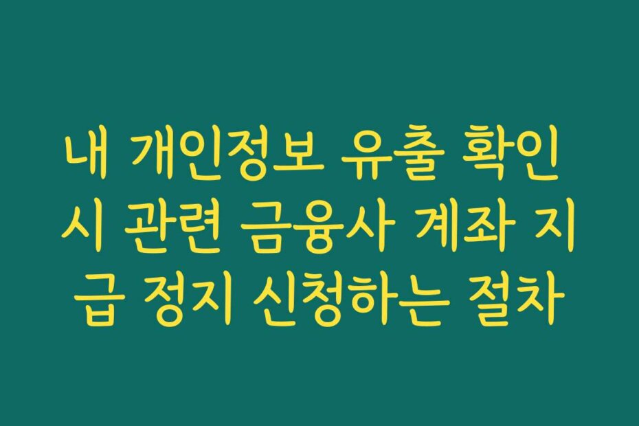 내 개인정보 유출 확인 시 관련 금융사 계좌 지급 정지 신청하는 절차