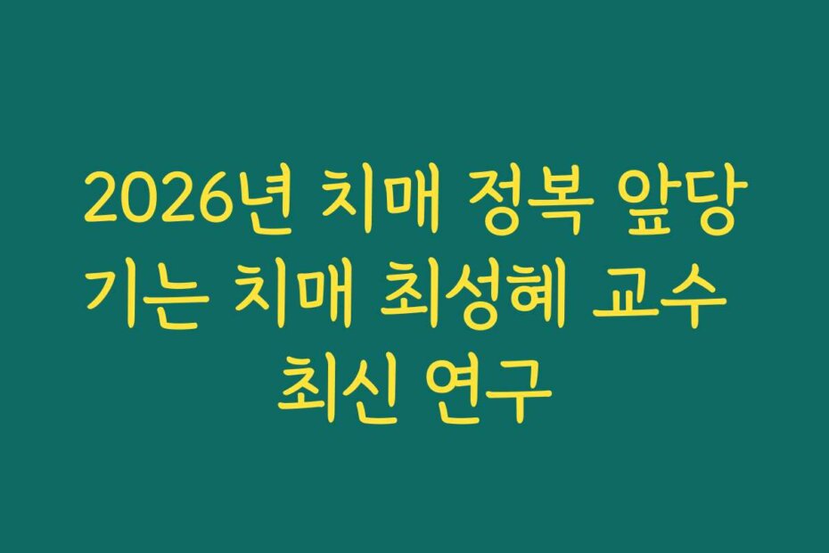 2026년 치매 정복 앞당기는 치매 최성혜 교수 최신 연구