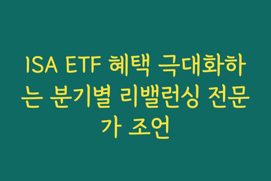 ISA ETF 혜택 극대화하는 분기별 리밸런싱 전문가 조언