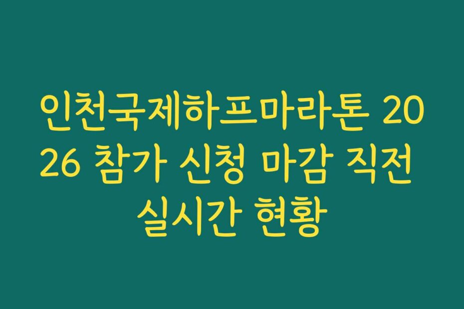 인천국제하프마라톤 2026 참가 신청 마감 직전 실시간 현황