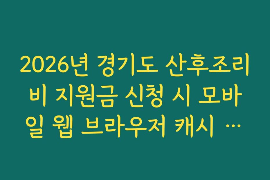 2026년 경기도 산후조리비 지원금 신청 시 모바일 웹 브라우저 캐시 삭제 권장 이유
