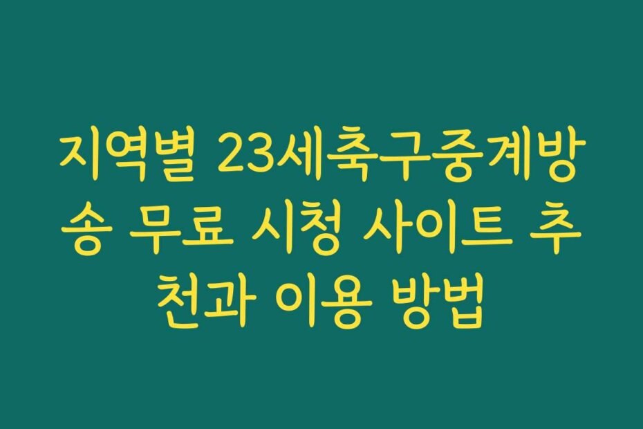 지역별 23세축구중계방송 무료 시청 사이트 추천과 이용 방법