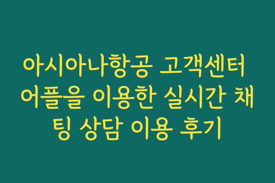 아시아나항공 고객센터 어플을 이용한 실시간 채팅 상담 이용 후기