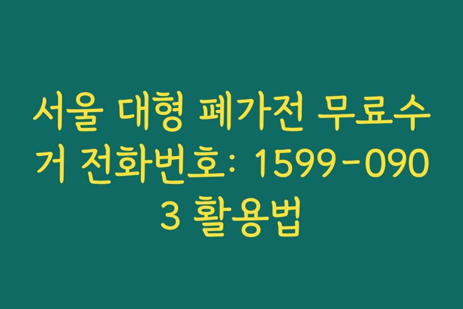 서울 대형 폐가전 무료수거 전화번호: 1599-0903 활용법