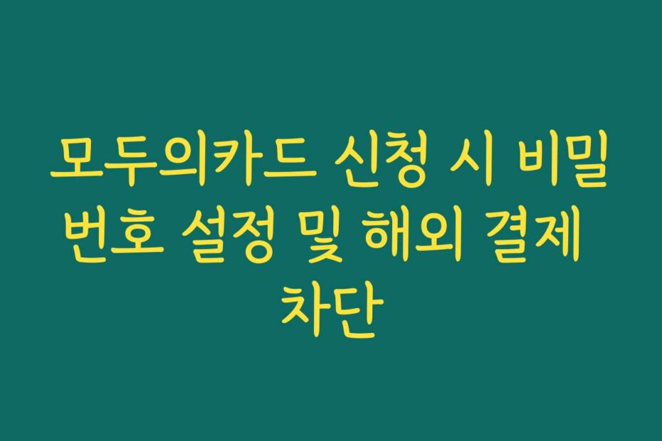 모두의카드 신청 시 비밀번호 설정 및 해외 결제 차단