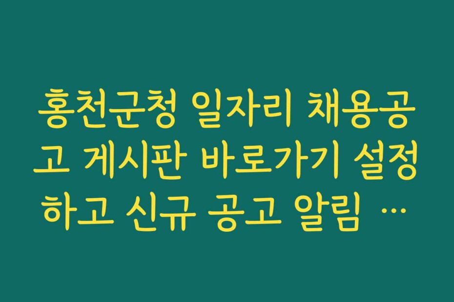 홍천군청 일자리 채용공고 게시판 바로가기 설정하고 신규 공고 알림 받기