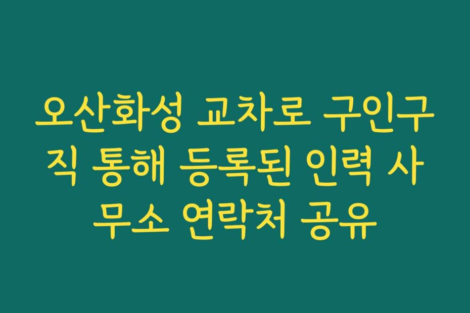 오산화성 교차로 구인구직 통해 등록된 인력 사무소 연락처 공유