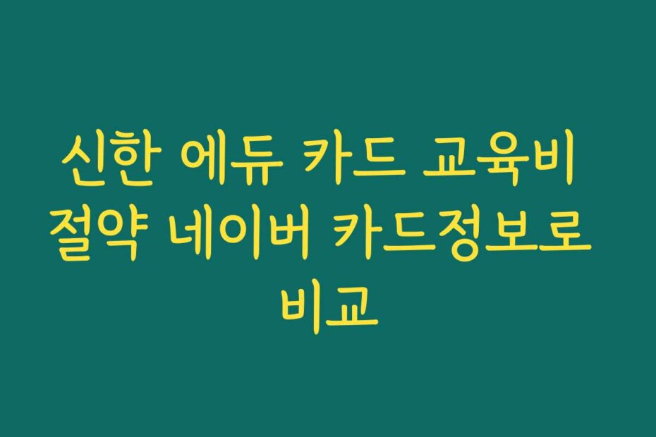 신한 에듀 카드 교육비 절약 네이버 카드정보로 비교