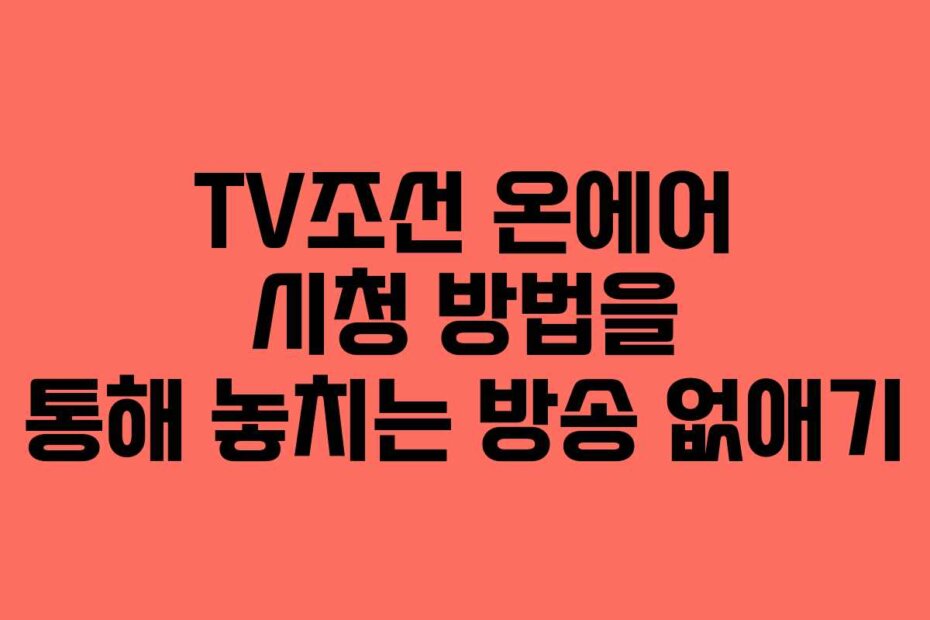 TV조선 온에어 시청 방법을 통해 놓치는 방송 없애기
