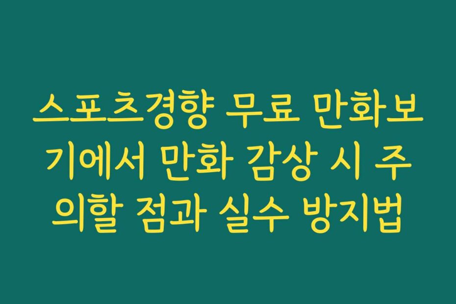 스포츠경향 무료 만화보기에서 만화 감상 시 주의할 점과 실수 방지법