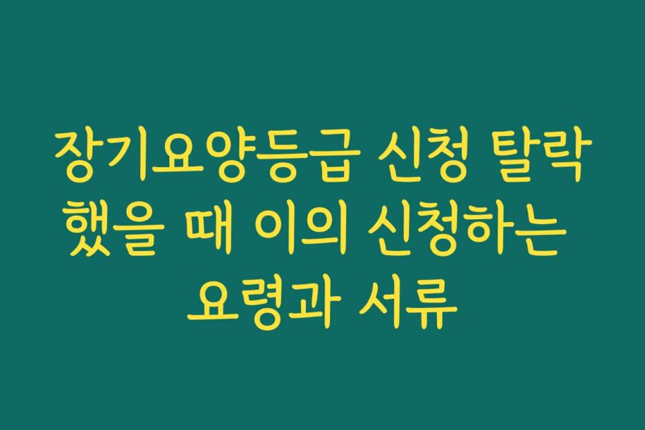 장기요양등급 신청 탈락했을 때 이의 신청하는 요령과 서류