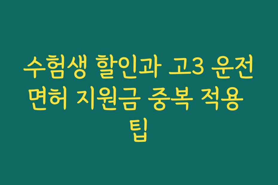 수험생 할인과 고3 운전면허 지원금 중복 적용 팁