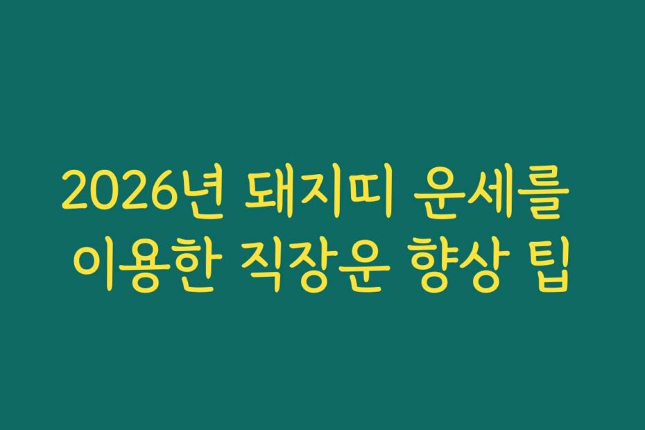2026년 돼지띠 운세를 이용한 직장운 향상 팁