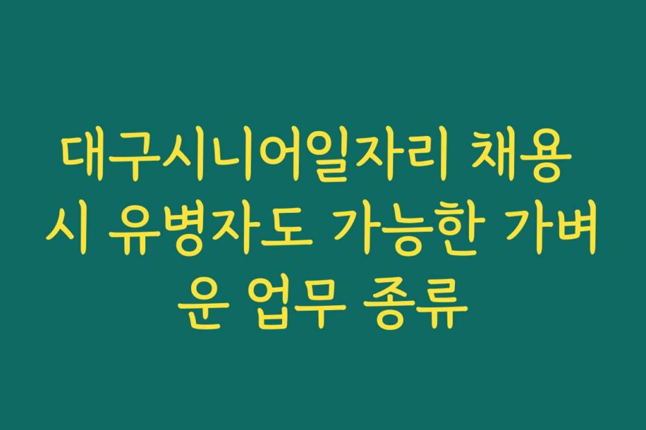 대구시니어일자리 채용 시 유병자도 가능한 가벼운 업무 종류