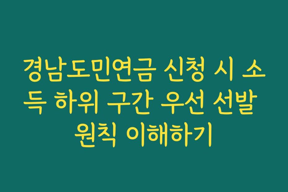 경남도민연금 신청 시 소득 하위 구간 우선 선발 원칙 이해하기