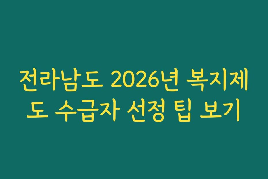 전라남도 2026년 복지제도 수급자 선정 팁 보기