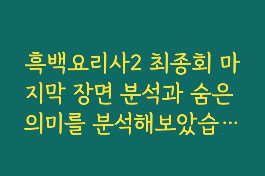 흑백요리사2 최종회 마지막 장면 분석과 숨은 의미를 분석해보았습니다