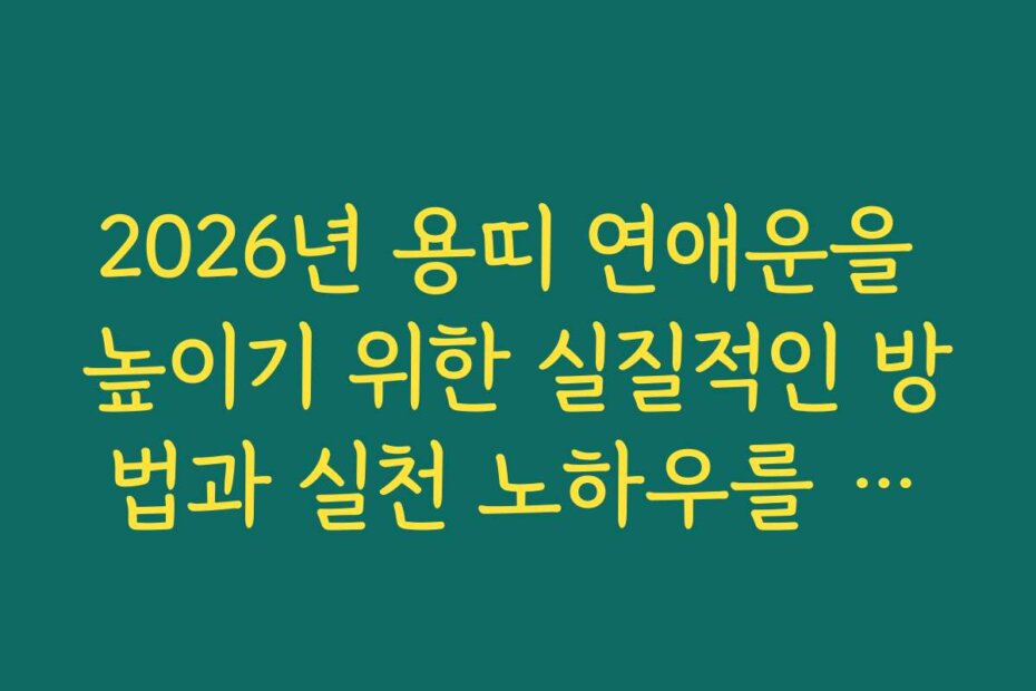 2026년 용띠 연애운을 높이기 위한 실질적인 방법과 실천 노하우를 소개합니다