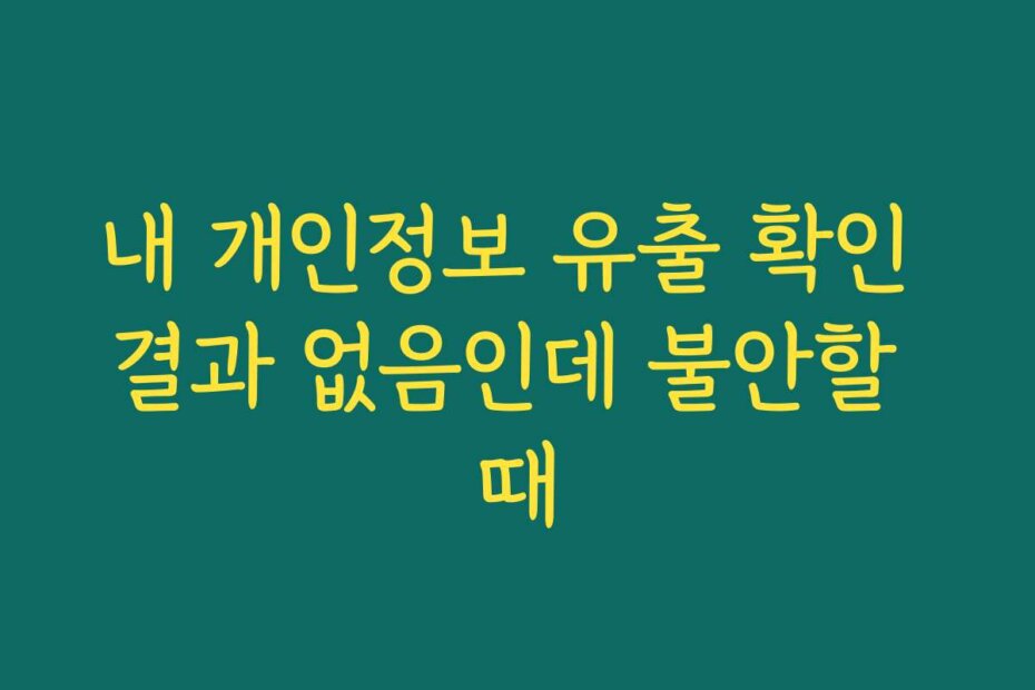 내 개인정보 유출 확인 결과 없음인데 불안할 때