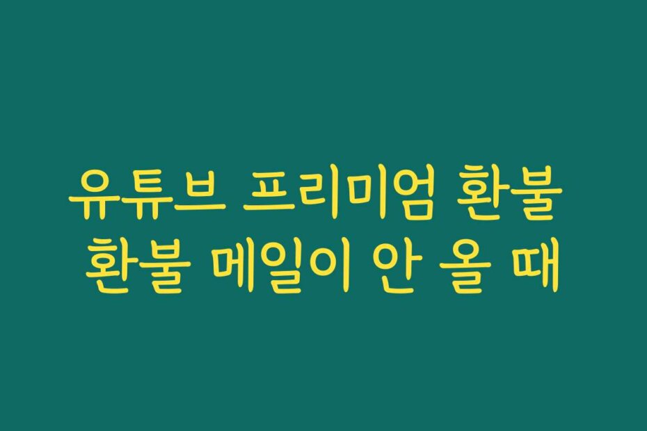 유튜브 프리미엄 환불 환불 메일이 안 올 때