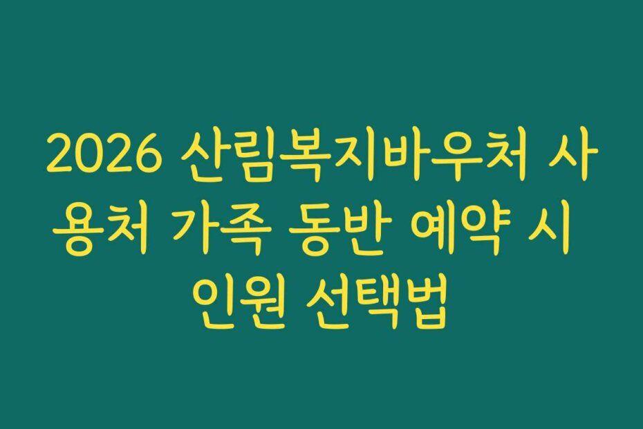 2026 산림복지바우처 사용처 가족 동반 예약 시 인원 선택법