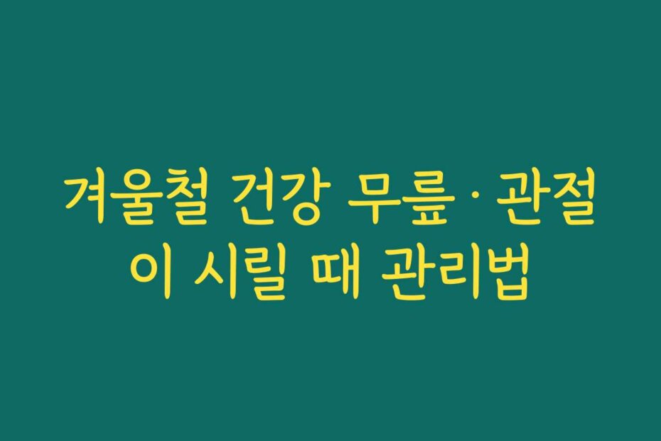 겨울철 건강 무릎·관절이 시릴 때 관리법