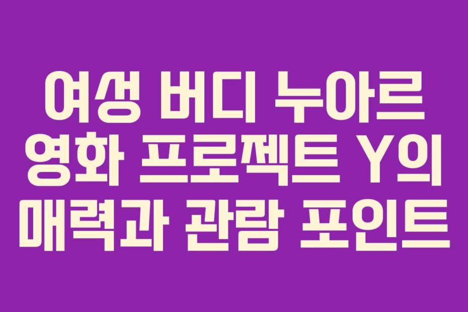 여성 버디 누아르 영화 프로젝트 Y의 매력과 관람 포인트