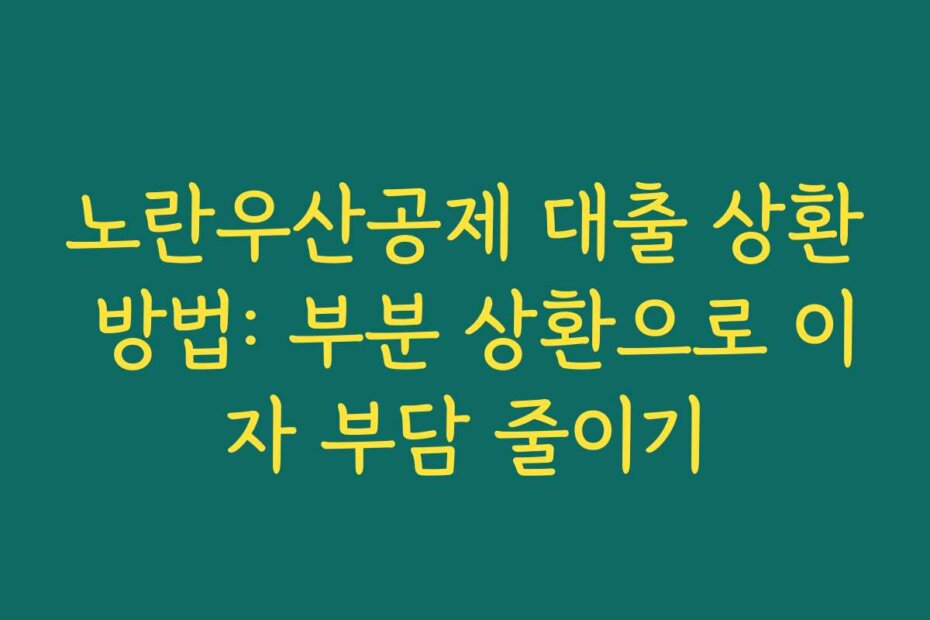 노란우산공제 대출 상환 방법: 부분 상환으로 이자 부담 줄이기