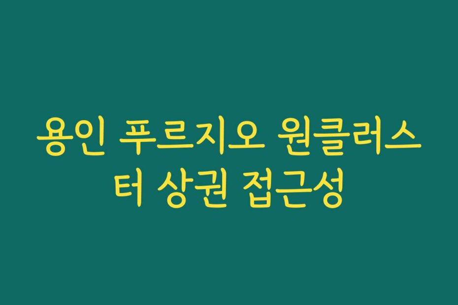 용인 푸르지오 원클러스터 상권 접근성
