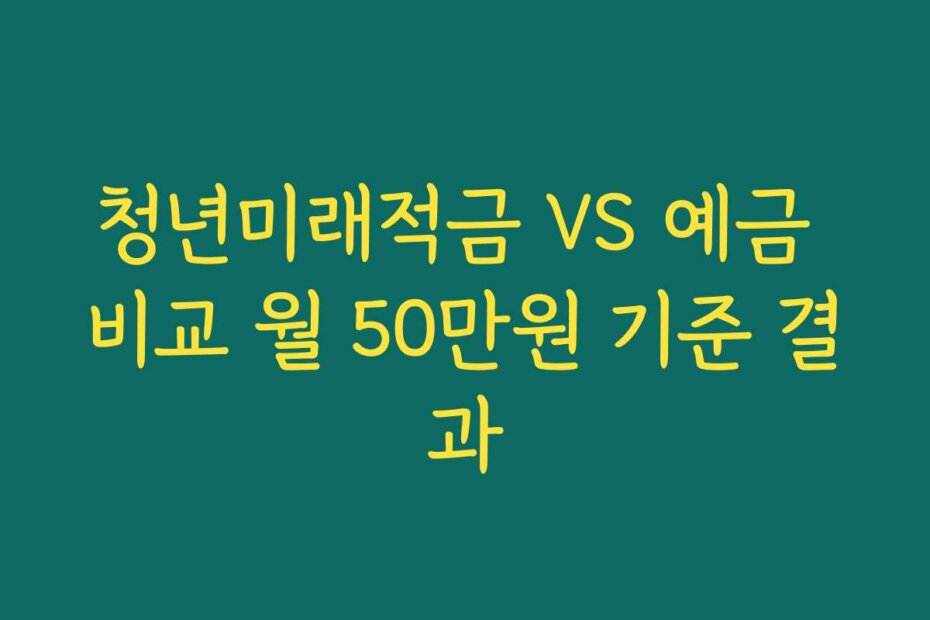 청년미래적금 VS 예금 비교 월 50만원 기준 결과