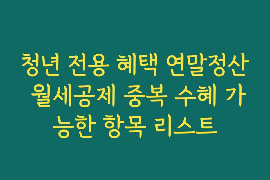 청년 전용 혜택 연말정산 월세공제 중복 수혜 가능한 항목 리스트