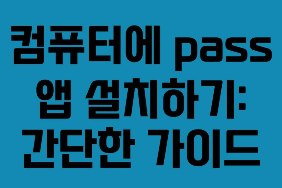 컴퓨터에 pass 앱 설치하기: 간단한 가이드