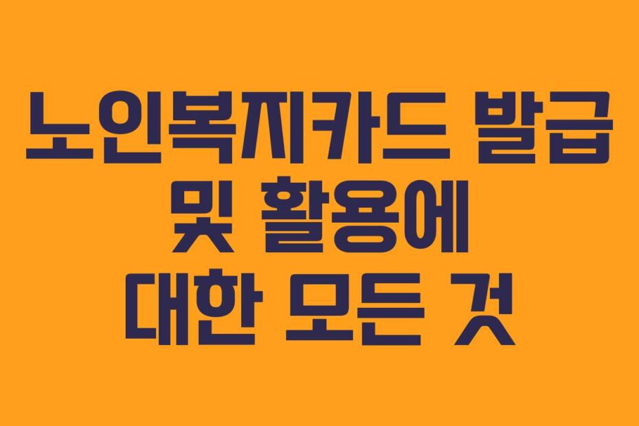 노인복지카드 발급 및 활용에 대한 모든 것