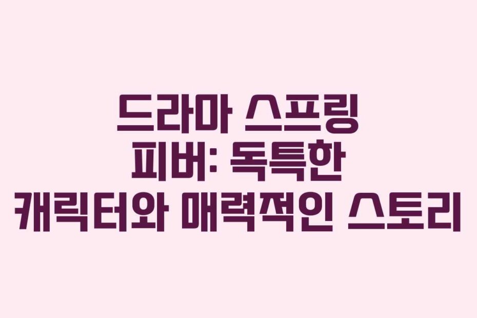 드라마 스프링 피버: 독특한 캐릭터와 매력적인 스토리