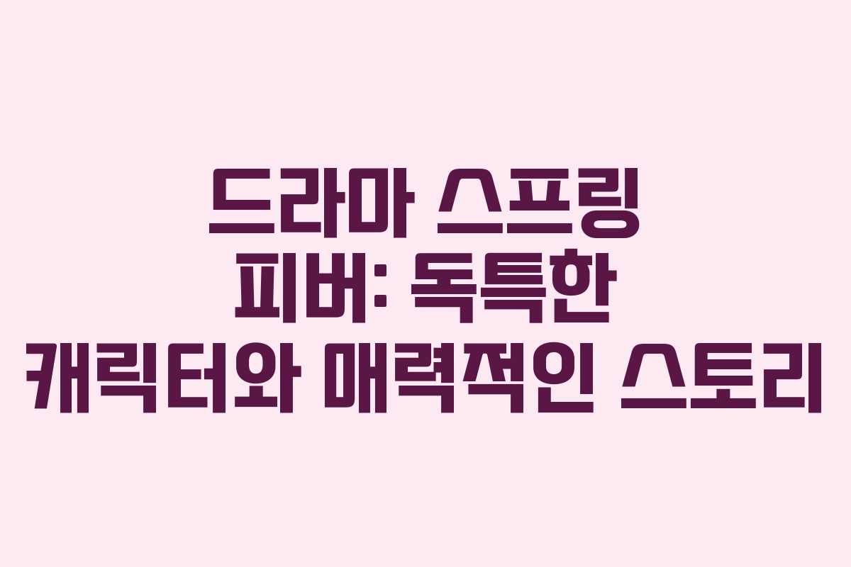 드라마 스프링 피버: 독특한 캐릭터와 매력적인 스토리