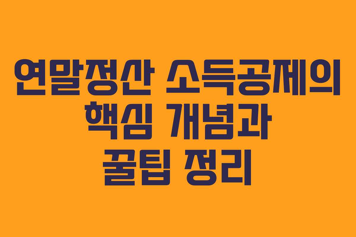 연말정산 소득공제의 핵심 개념과 꿀팁 정리