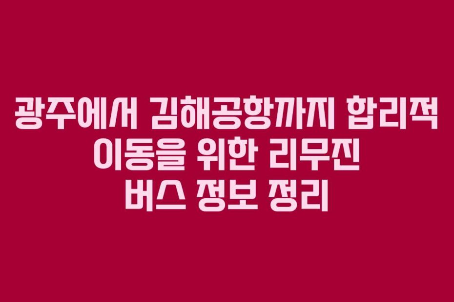 광주에서 김해공항까지 합리적 이동을 위한 리무진 버스 정보 정리