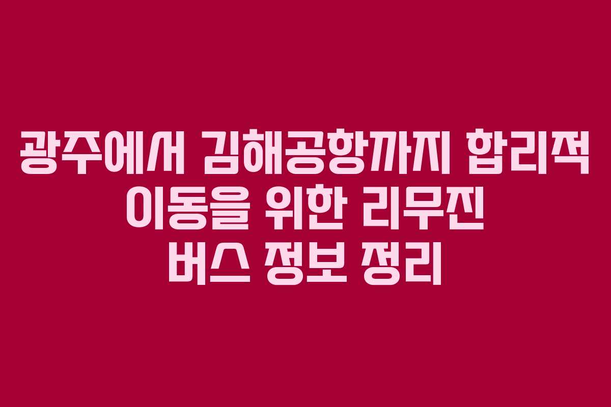광주에서 김해공항까지 합리적 이동을 위한 리무진 버스 정보 정리