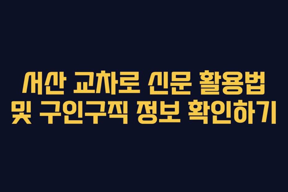 서산 교차로 신문 활용법 및 구인구직 정보 확인하기