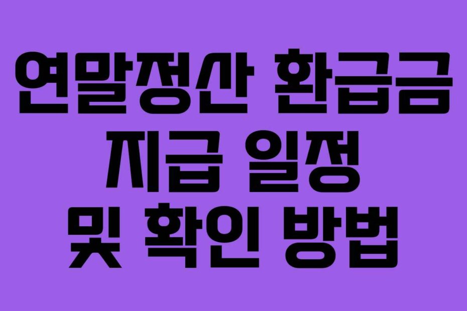 연말정산 환급금 지급 일정 및 확인 방법