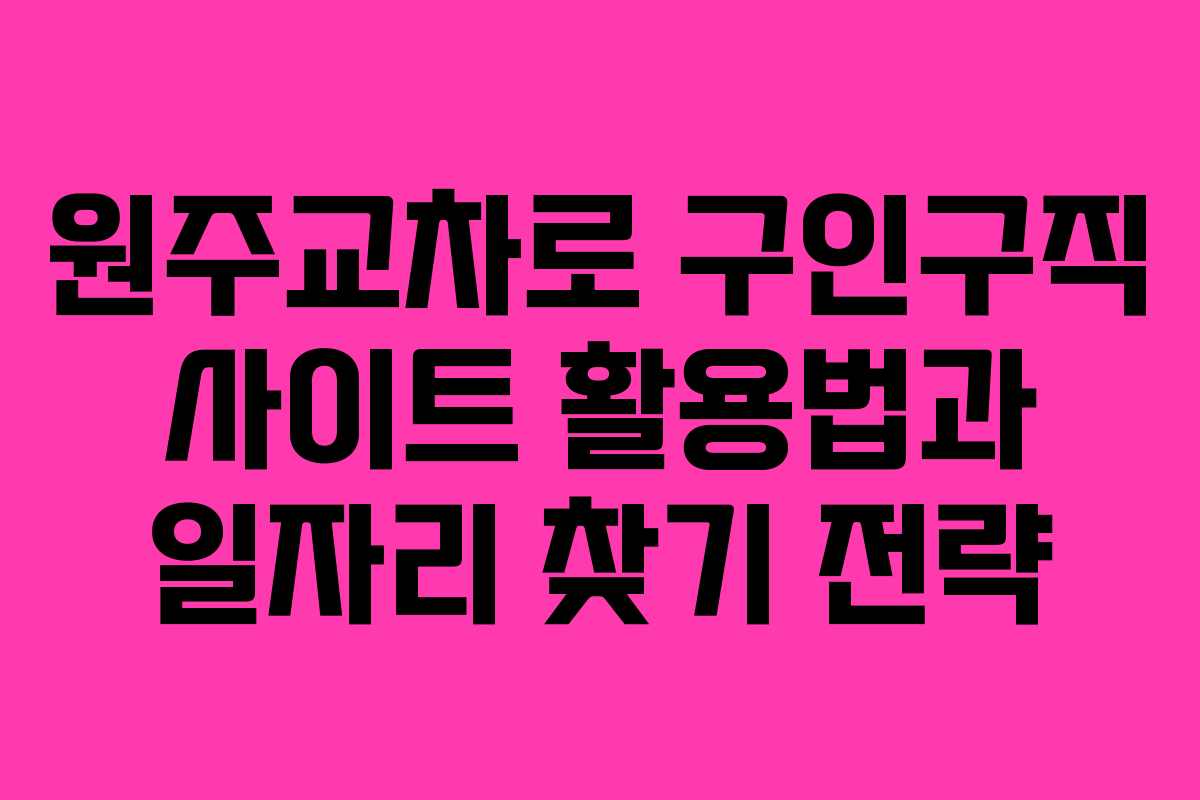 원주교차로 구인구직 사이트 활용법과 일자리 찾기 전략