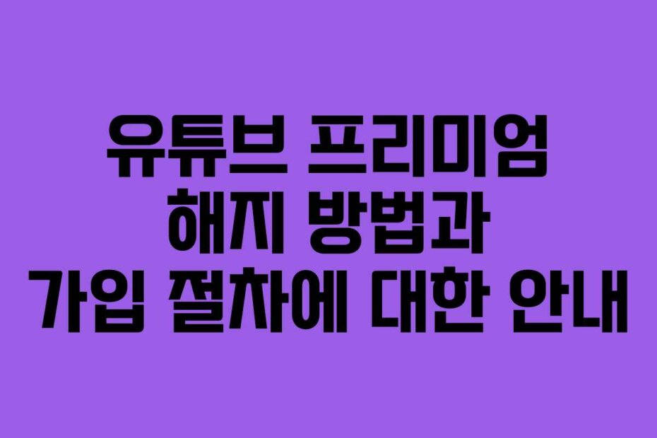 유튜브 프리미엄 해지 방법과 가입 절차에 대한 안내