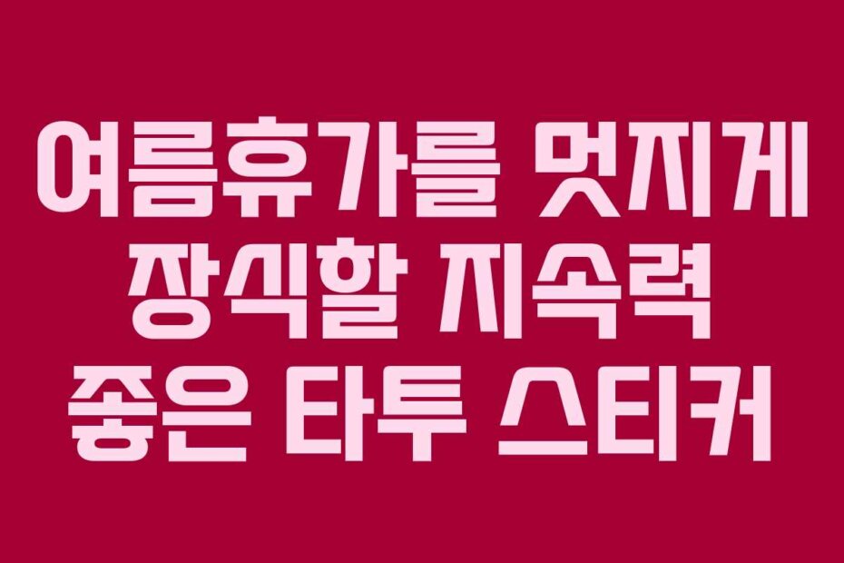 여름휴가를 멋지게 장식할 지속력 좋은 타투 스티커