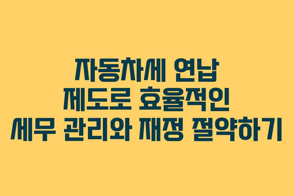 자동차세 연납 제도로 효율적인 세무 관리와 재정 절약하기