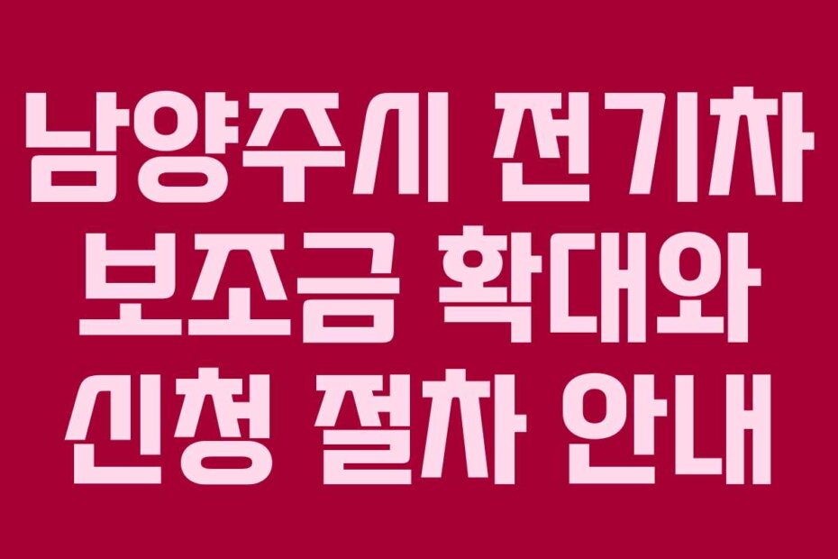 남양주시 전기차 보조금 확대와 신청 절차 안내